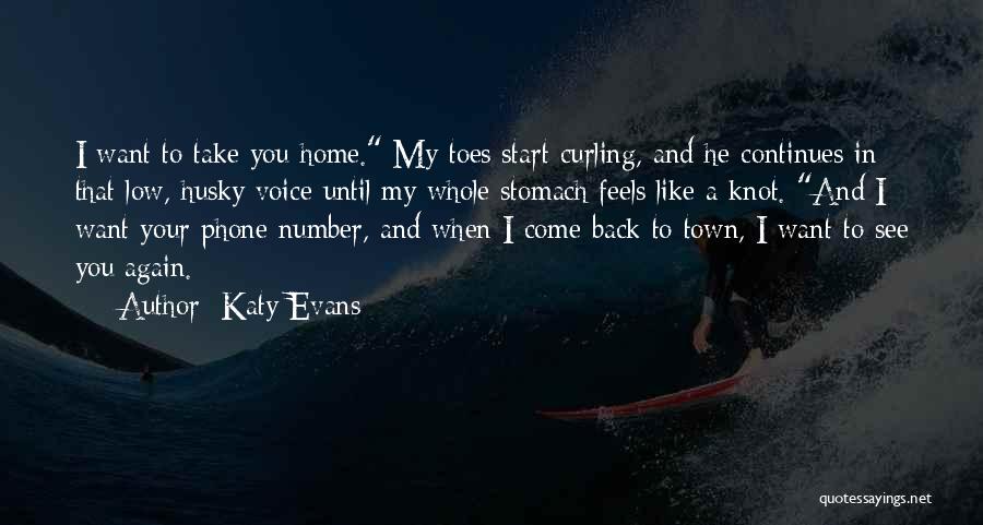 Katy Evans Quotes: I Want To Take You Home. My Toes Start Curling, And He Continues In That Low, Husky Voice Until My