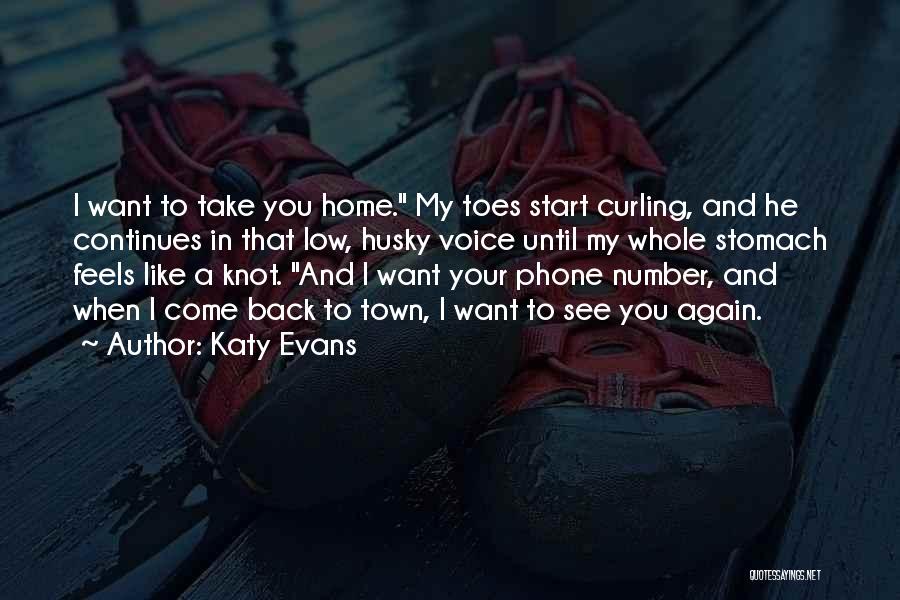Katy Evans Quotes: I Want To Take You Home. My Toes Start Curling, And He Continues In That Low, Husky Voice Until My