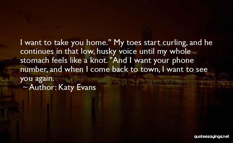 Katy Evans Quotes: I Want To Take You Home. My Toes Start Curling, And He Continues In That Low, Husky Voice Until My