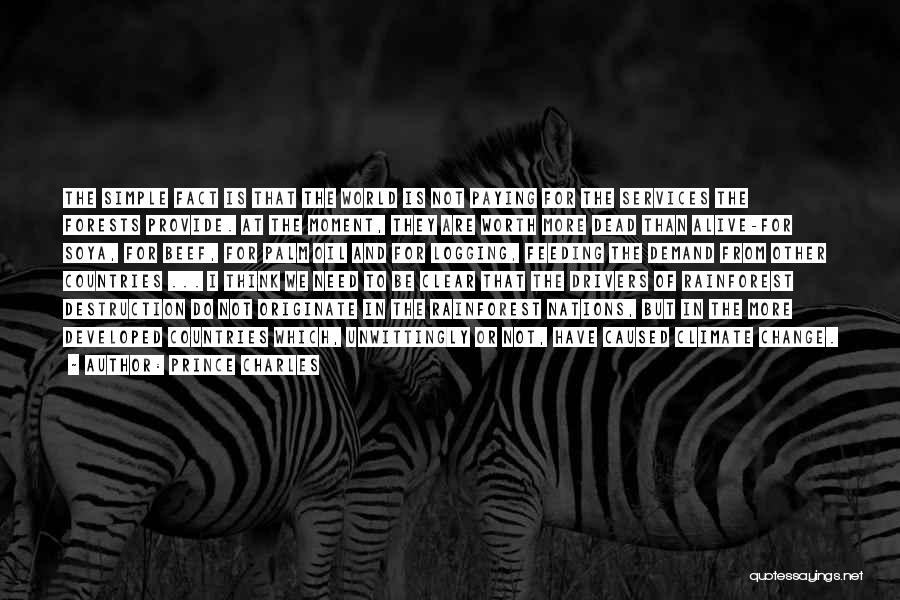 Prince Charles Quotes: The Simple Fact Is That The World Is Not Paying For The Services The Forests Provide. At The Moment, They