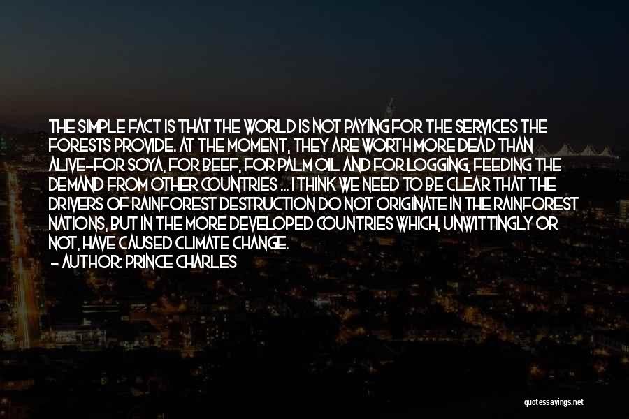 Prince Charles Quotes: The Simple Fact Is That The World Is Not Paying For The Services The Forests Provide. At The Moment, They