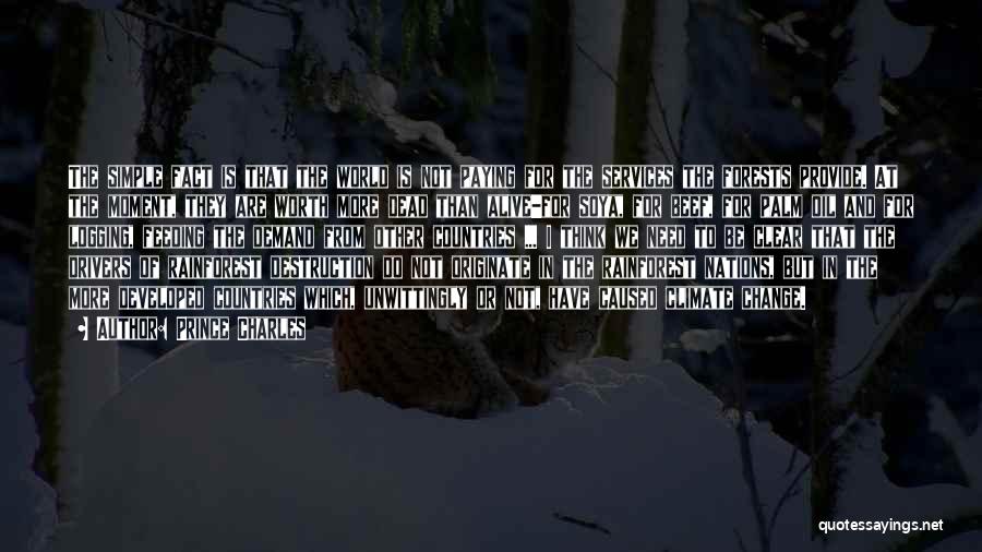 Prince Charles Quotes: The Simple Fact Is That The World Is Not Paying For The Services The Forests Provide. At The Moment, They