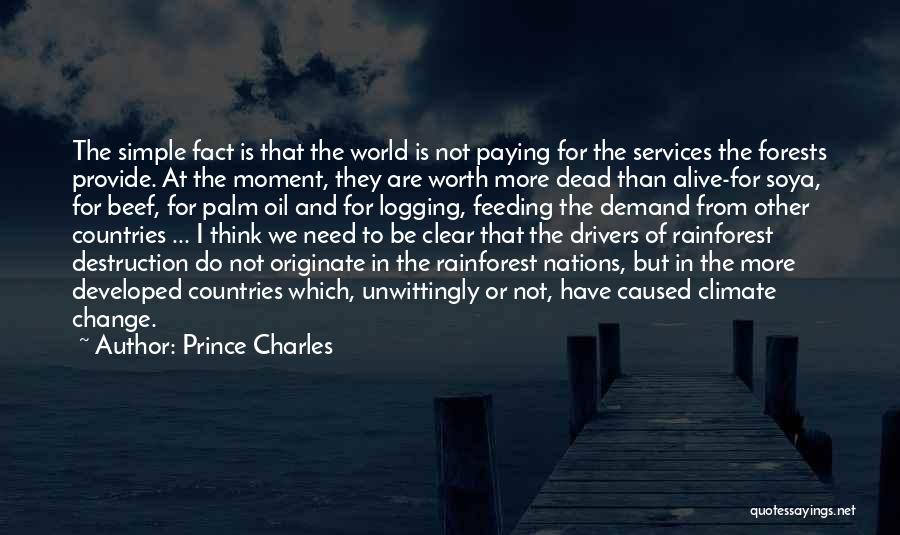 Prince Charles Quotes: The Simple Fact Is That The World Is Not Paying For The Services The Forests Provide. At The Moment, They