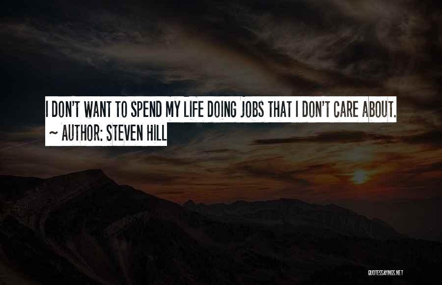 Steven Hill Quotes: I Don't Want To Spend My Life Doing Jobs That I Don't Care About.