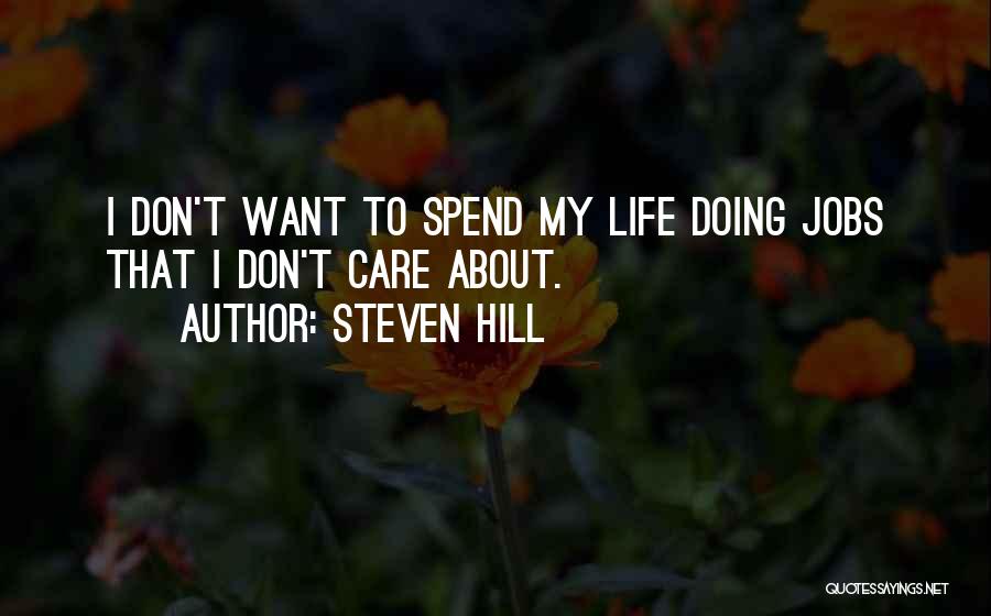 Steven Hill Quotes: I Don't Want To Spend My Life Doing Jobs That I Don't Care About.