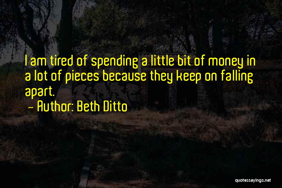 Beth Ditto Quotes: I Am Tired Of Spending A Little Bit Of Money In A Lot Of Pieces Because They Keep On Falling