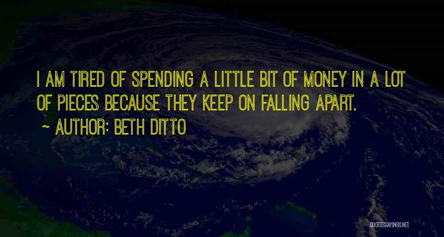 Beth Ditto Quotes: I Am Tired Of Spending A Little Bit Of Money In A Lot Of Pieces Because They Keep On Falling