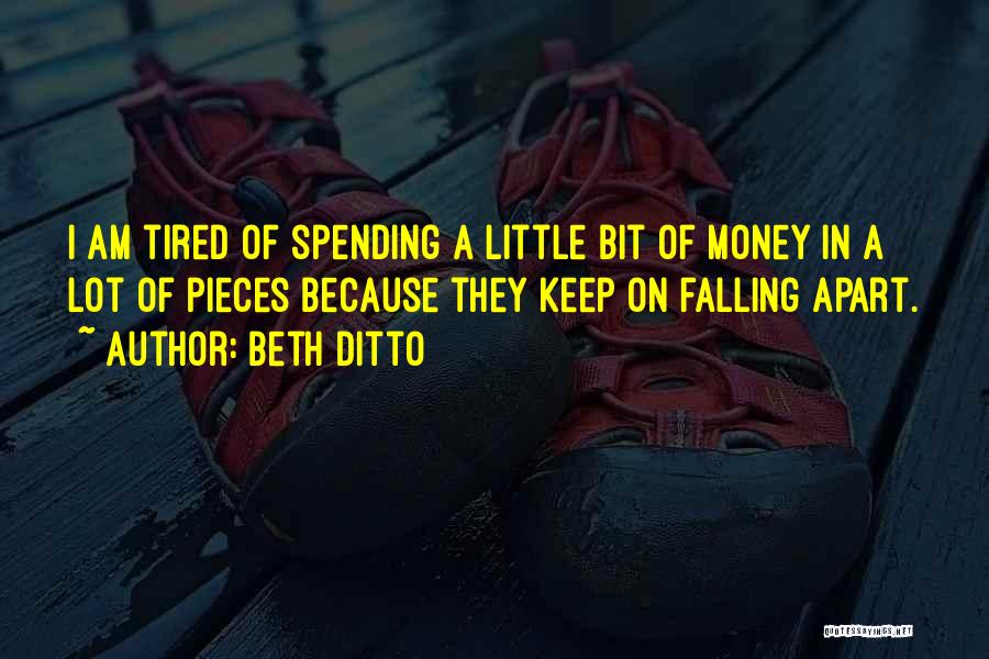 Beth Ditto Quotes: I Am Tired Of Spending A Little Bit Of Money In A Lot Of Pieces Because They Keep On Falling