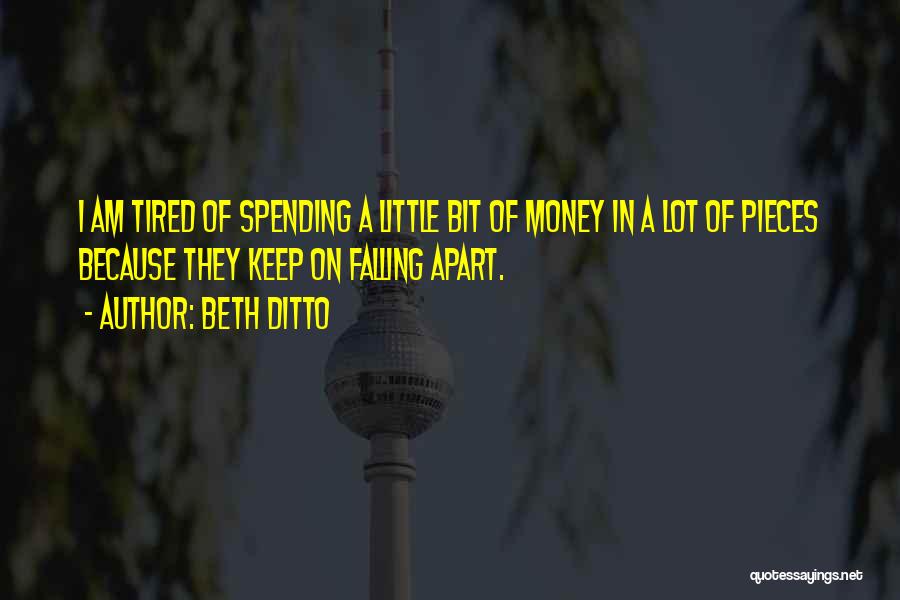 Beth Ditto Quotes: I Am Tired Of Spending A Little Bit Of Money In A Lot Of Pieces Because They Keep On Falling