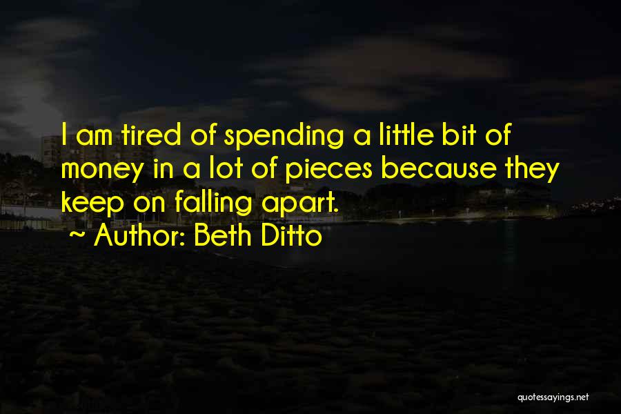 Beth Ditto Quotes: I Am Tired Of Spending A Little Bit Of Money In A Lot Of Pieces Because They Keep On Falling