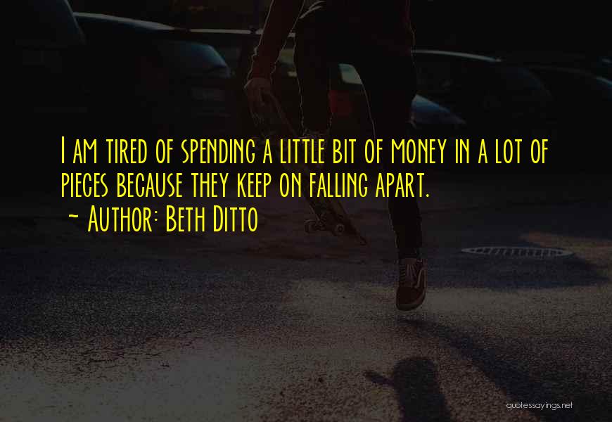 Beth Ditto Quotes: I Am Tired Of Spending A Little Bit Of Money In A Lot Of Pieces Because They Keep On Falling