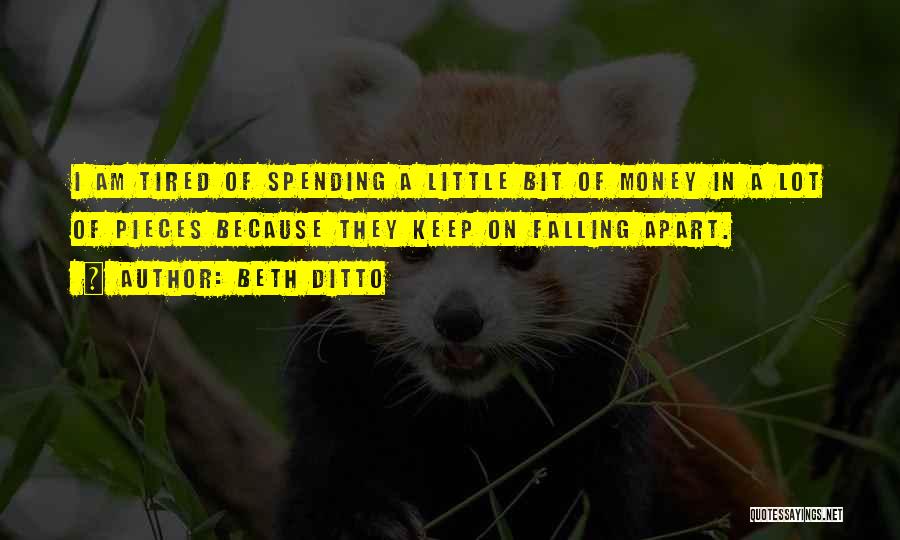 Beth Ditto Quotes: I Am Tired Of Spending A Little Bit Of Money In A Lot Of Pieces Because They Keep On Falling