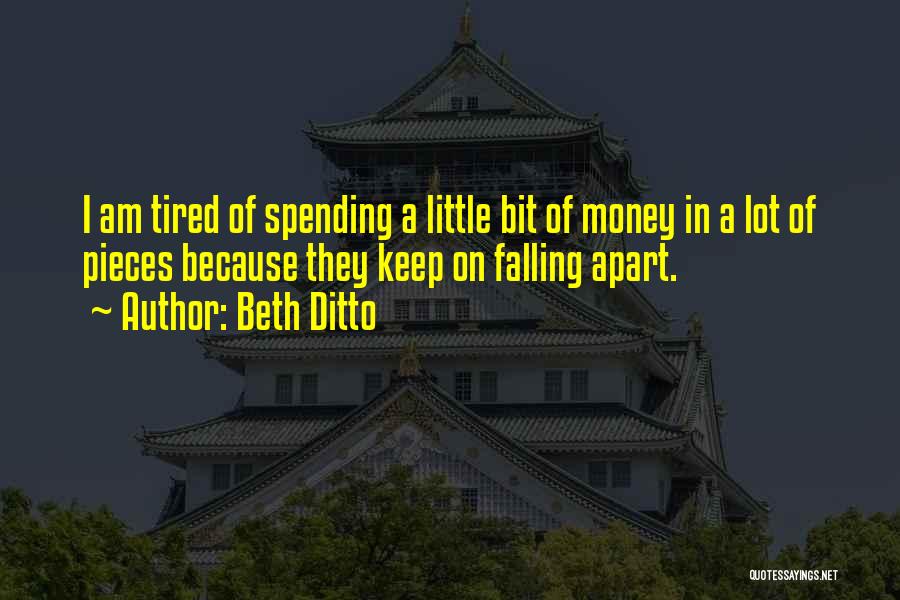 Beth Ditto Quotes: I Am Tired Of Spending A Little Bit Of Money In A Lot Of Pieces Because They Keep On Falling