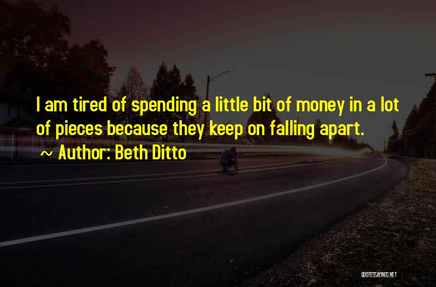 Beth Ditto Quotes: I Am Tired Of Spending A Little Bit Of Money In A Lot Of Pieces Because They Keep On Falling
