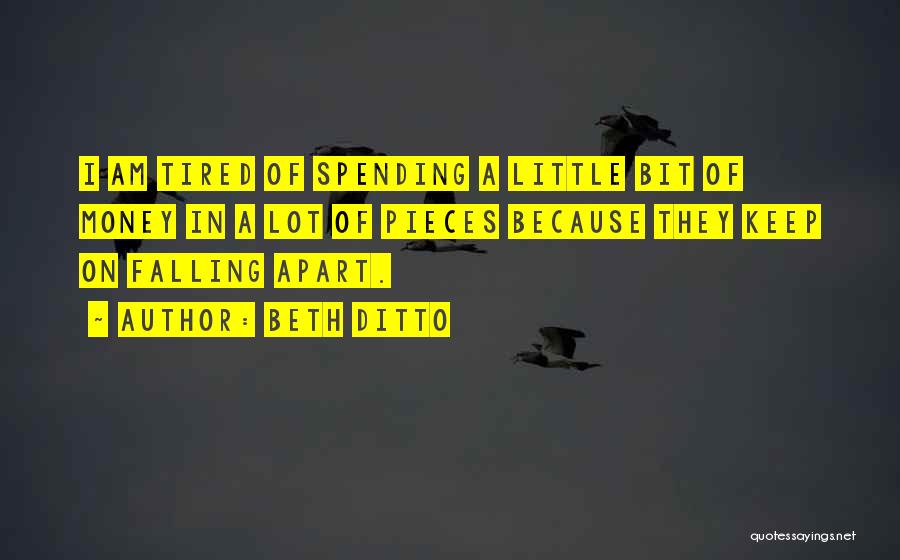 Beth Ditto Quotes: I Am Tired Of Spending A Little Bit Of Money In A Lot Of Pieces Because They Keep On Falling