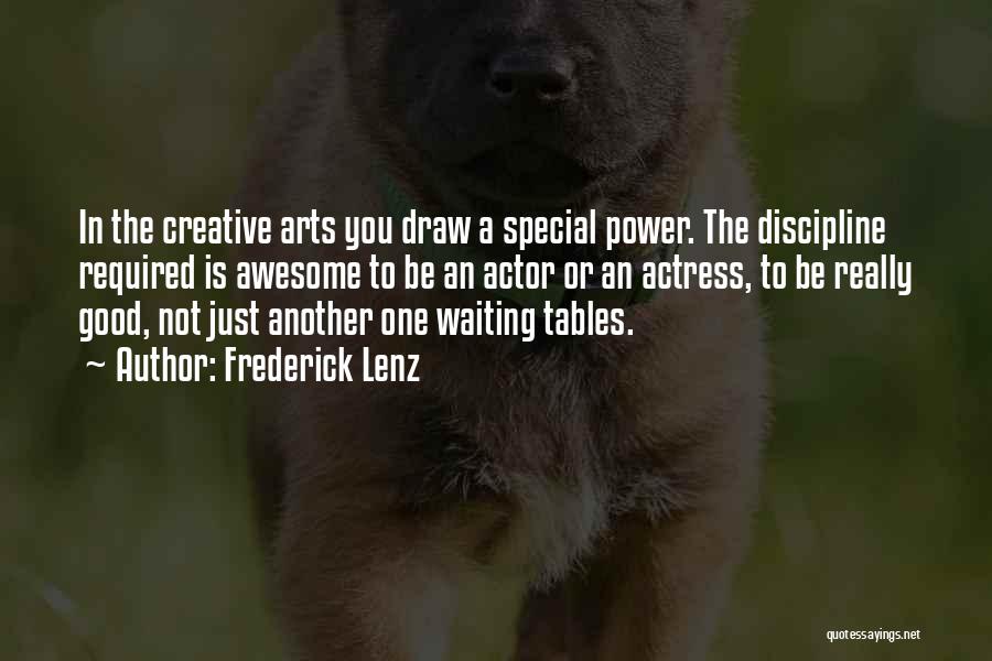 Frederick Lenz Quotes: In The Creative Arts You Draw A Special Power. The Discipline Required Is Awesome To Be An Actor Or An