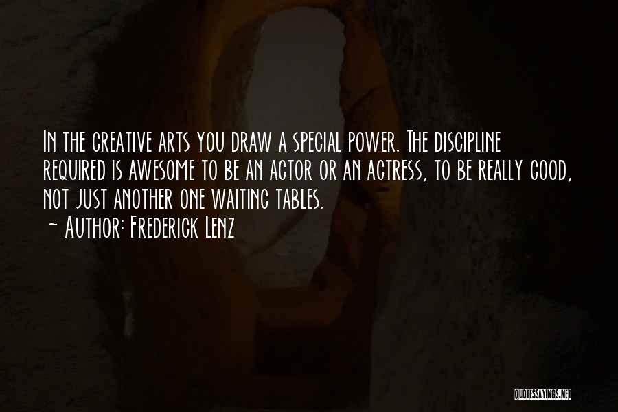 Frederick Lenz Quotes: In The Creative Arts You Draw A Special Power. The Discipline Required Is Awesome To Be An Actor Or An