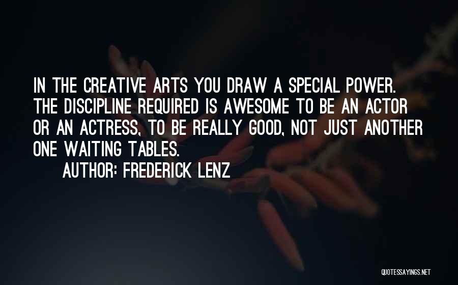 Frederick Lenz Quotes: In The Creative Arts You Draw A Special Power. The Discipline Required Is Awesome To Be An Actor Or An