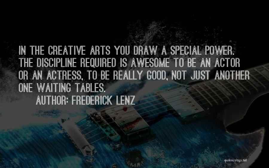 Frederick Lenz Quotes: In The Creative Arts You Draw A Special Power. The Discipline Required Is Awesome To Be An Actor Or An