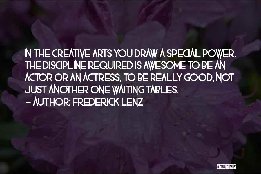 Frederick Lenz Quotes: In The Creative Arts You Draw A Special Power. The Discipline Required Is Awesome To Be An Actor Or An