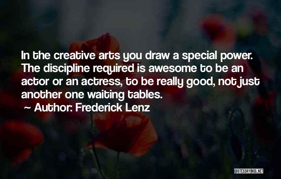 Frederick Lenz Quotes: In The Creative Arts You Draw A Special Power. The Discipline Required Is Awesome To Be An Actor Or An
