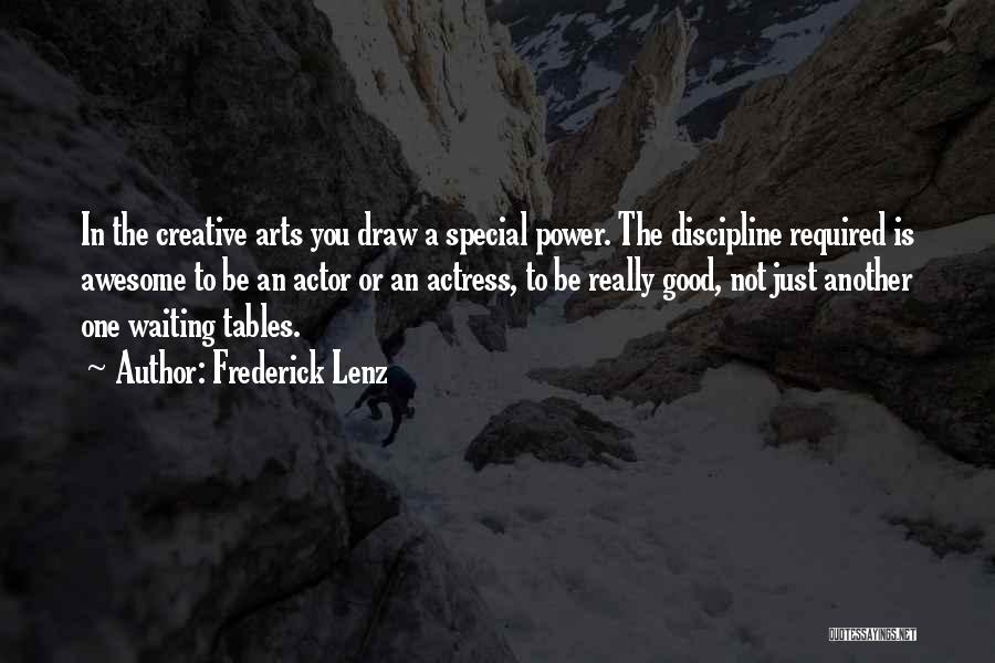 Frederick Lenz Quotes: In The Creative Arts You Draw A Special Power. The Discipline Required Is Awesome To Be An Actor Or An