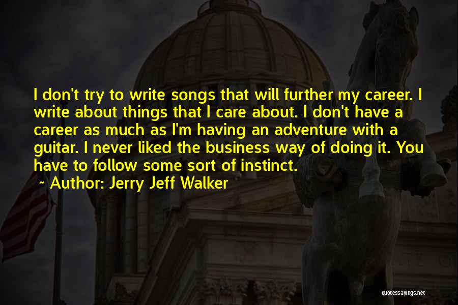 Jerry Jeff Walker Quotes: I Don't Try To Write Songs That Will Further My Career. I Write About Things That I Care About. I