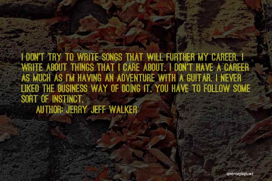 Jerry Jeff Walker Quotes: I Don't Try To Write Songs That Will Further My Career. I Write About Things That I Care About. I