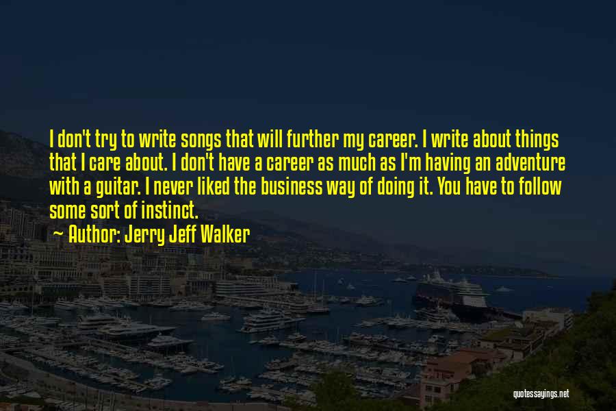 Jerry Jeff Walker Quotes: I Don't Try To Write Songs That Will Further My Career. I Write About Things That I Care About. I