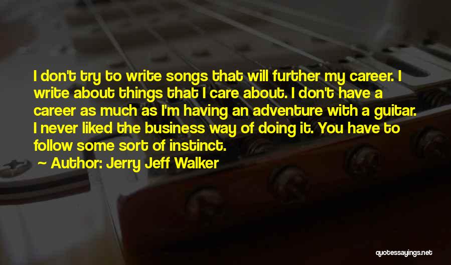 Jerry Jeff Walker Quotes: I Don't Try To Write Songs That Will Further My Career. I Write About Things That I Care About. I