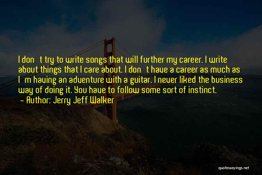 Jerry Jeff Walker Quotes: I Don't Try To Write Songs That Will Further My Career. I Write About Things That I Care About. I