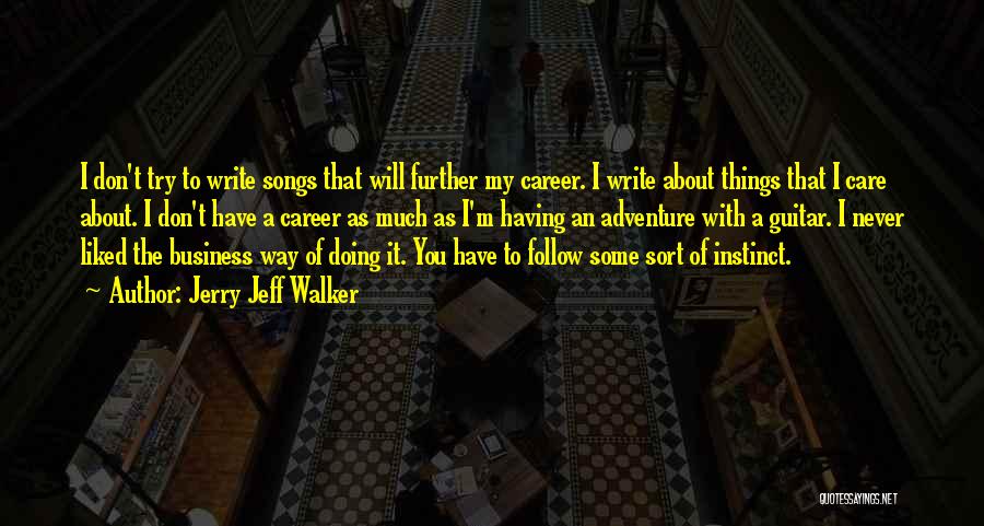 Jerry Jeff Walker Quotes: I Don't Try To Write Songs That Will Further My Career. I Write About Things That I Care About. I