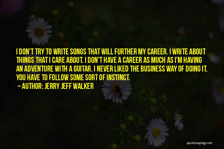 Jerry Jeff Walker Quotes: I Don't Try To Write Songs That Will Further My Career. I Write About Things That I Care About. I