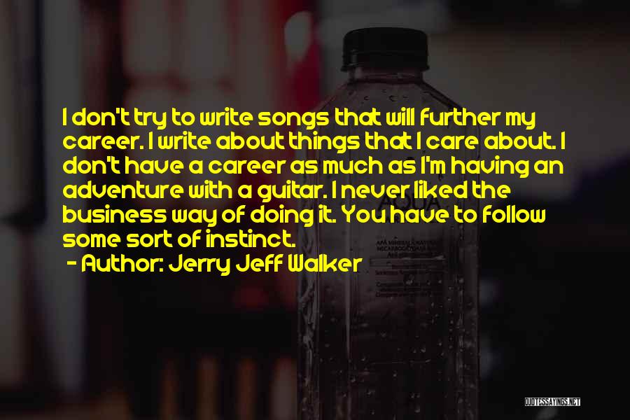 Jerry Jeff Walker Quotes: I Don't Try To Write Songs That Will Further My Career. I Write About Things That I Care About. I