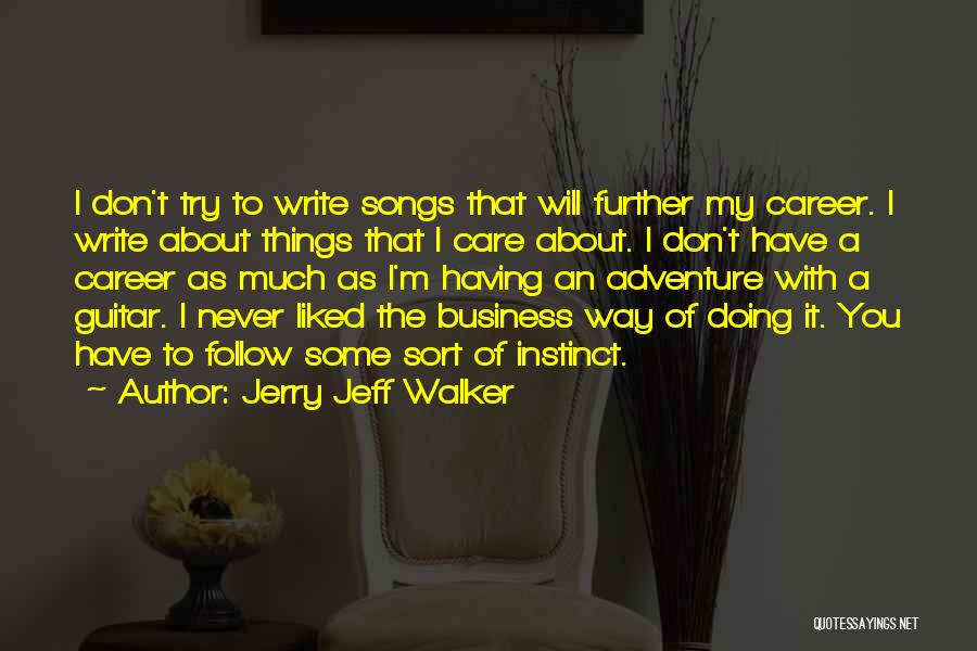 Jerry Jeff Walker Quotes: I Don't Try To Write Songs That Will Further My Career. I Write About Things That I Care About. I