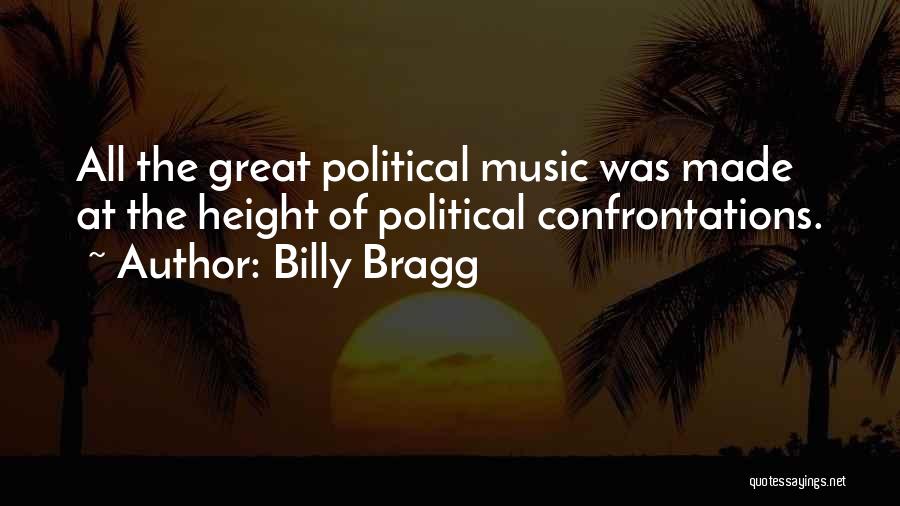 Billy Bragg Quotes: All The Great Political Music Was Made At The Height Of Political Confrontations.