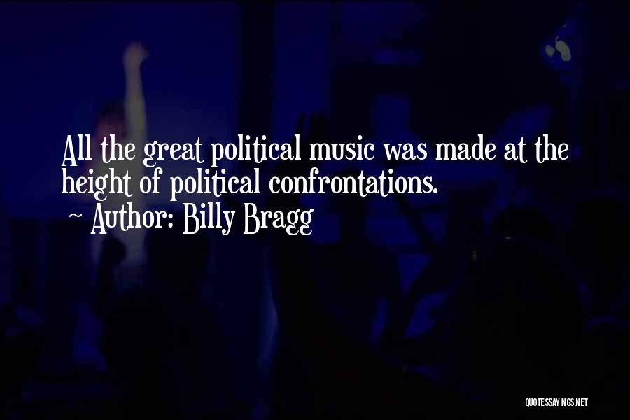 Billy Bragg Quotes: All The Great Political Music Was Made At The Height Of Political Confrontations.