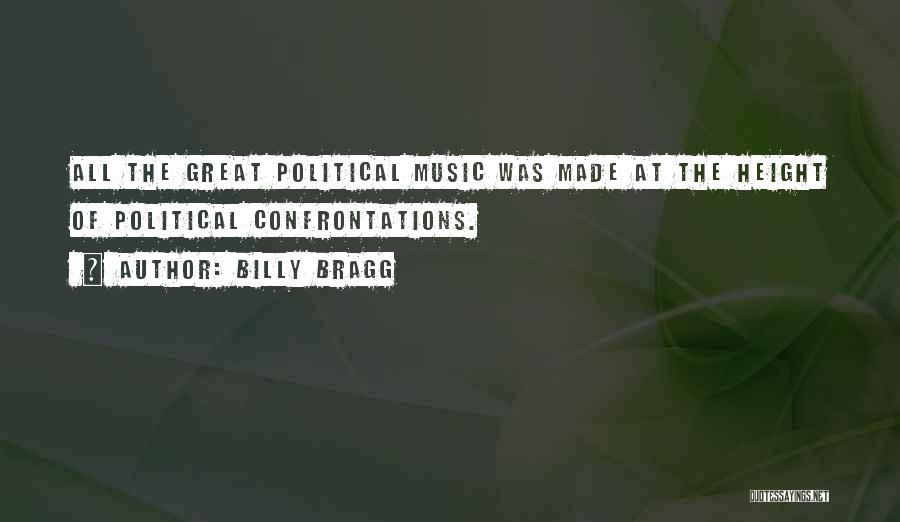 Billy Bragg Quotes: All The Great Political Music Was Made At The Height Of Political Confrontations.