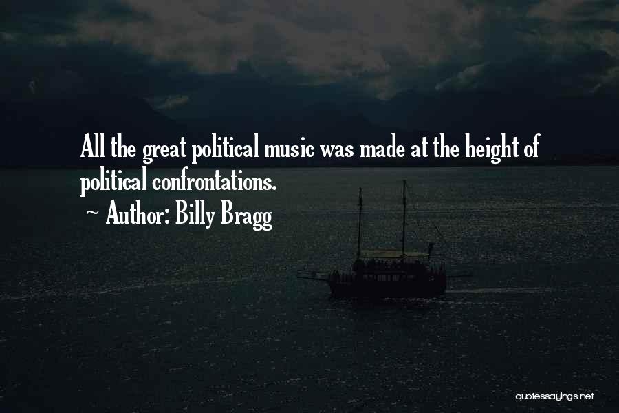 Billy Bragg Quotes: All The Great Political Music Was Made At The Height Of Political Confrontations.