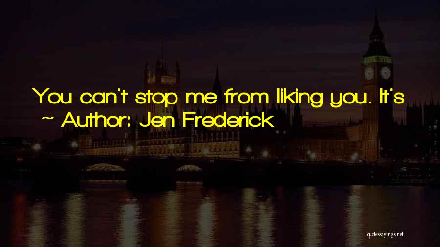 Jen Frederick Quotes: You Can't Stop Me From Liking You. It's Just A Thing. Like The Sun Rising And The Tides Coming In.