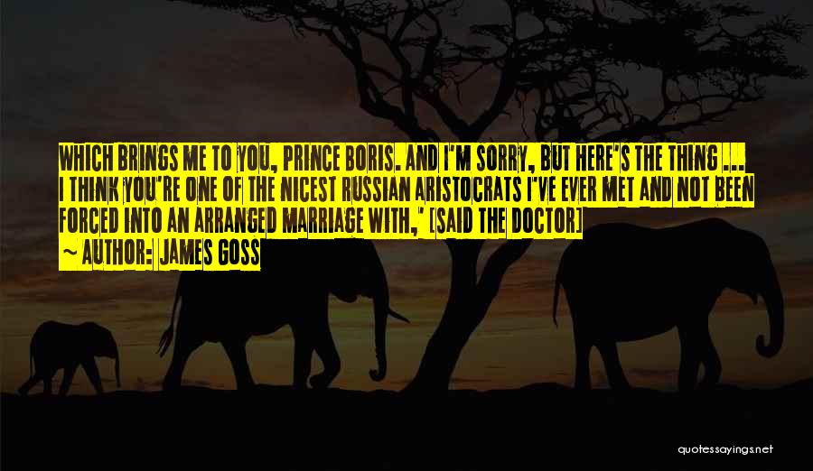 James Goss Quotes: Which Brings Me To You, Prince Boris. And I'm Sorry, But Here's The Thing ... I Think You're One Of