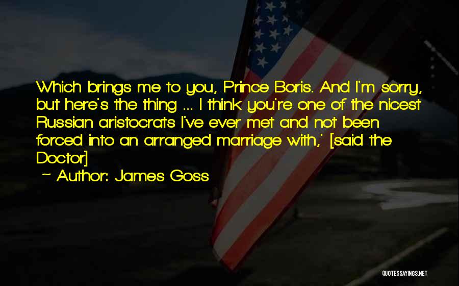 James Goss Quotes: Which Brings Me To You, Prince Boris. And I'm Sorry, But Here's The Thing ... I Think You're One Of