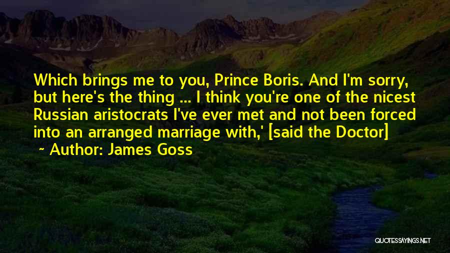 James Goss Quotes: Which Brings Me To You, Prince Boris. And I'm Sorry, But Here's The Thing ... I Think You're One Of
