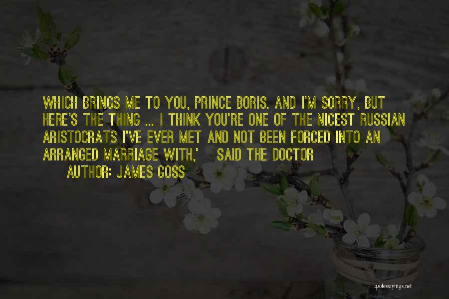 James Goss Quotes: Which Brings Me To You, Prince Boris. And I'm Sorry, But Here's The Thing ... I Think You're One Of