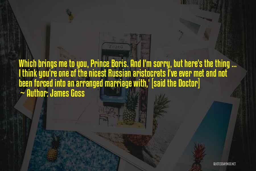 James Goss Quotes: Which Brings Me To You, Prince Boris. And I'm Sorry, But Here's The Thing ... I Think You're One Of