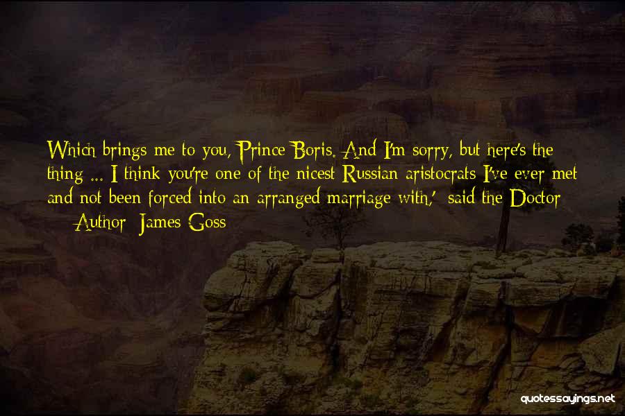 James Goss Quotes: Which Brings Me To You, Prince Boris. And I'm Sorry, But Here's The Thing ... I Think You're One Of