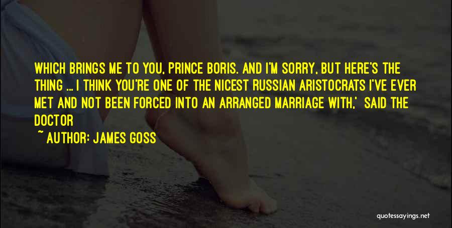 James Goss Quotes: Which Brings Me To You, Prince Boris. And I'm Sorry, But Here's The Thing ... I Think You're One Of