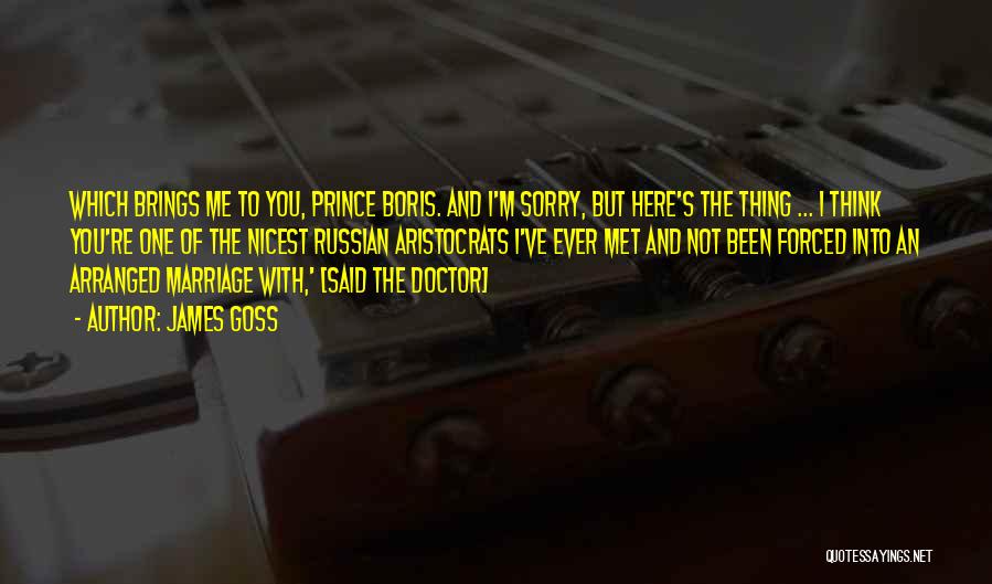 James Goss Quotes: Which Brings Me To You, Prince Boris. And I'm Sorry, But Here's The Thing ... I Think You're One Of