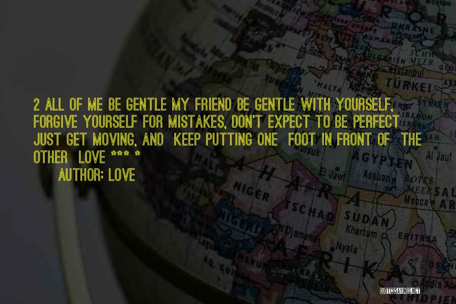 Love Quotes: 2 All Of Me Be Gentle My Friend Be Gentle With Yourself, Forgive Yourself For Mistakes, Don't Expect To Be