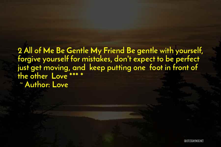 Love Quotes: 2 All Of Me Be Gentle My Friend Be Gentle With Yourself, Forgive Yourself For Mistakes, Don't Expect To Be